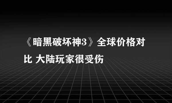 《暗黑破坏神3》全球价格对比 大陆玩家很受伤