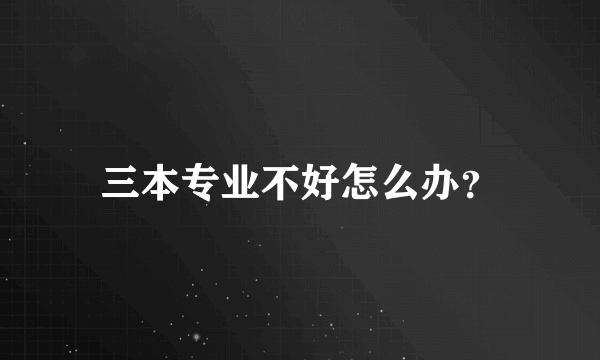 三本专业不好怎么办？