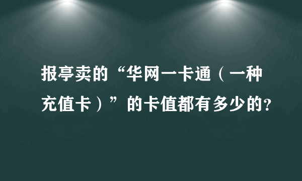 报亭卖的“华网一卡通（一种充值卡）”的卡值都有多少的？