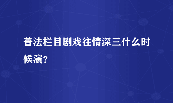 普法栏目剧戏往情深三什么时候演？