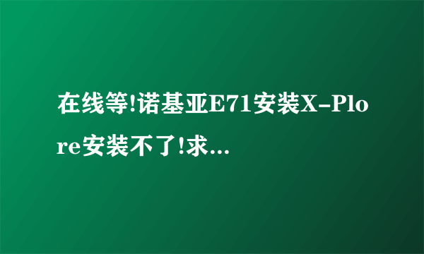 在线等!诺基亚E71安装X-Plore安装不了!求制作证书!