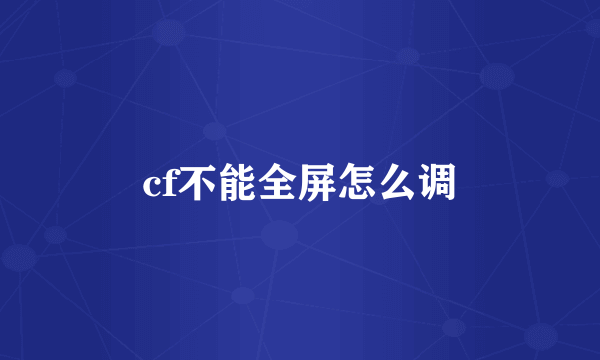 cf不能全屏怎么调