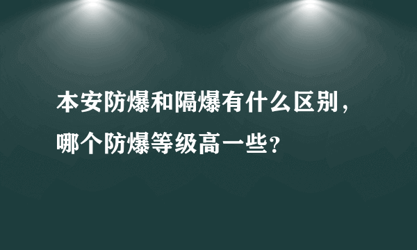 本安防爆和隔爆有什么区别，哪个防爆等级高一些？