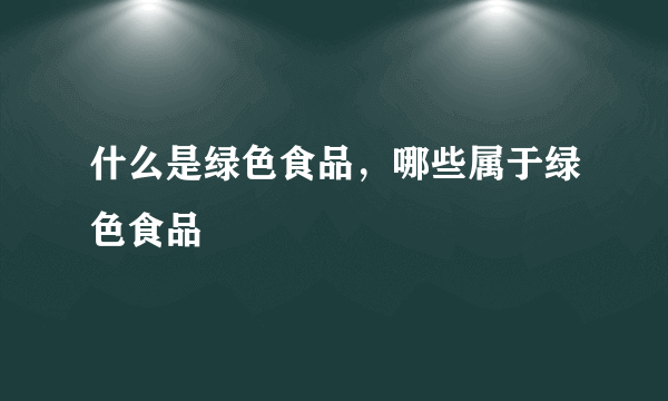 什么是绿色食品，哪些属于绿色食品