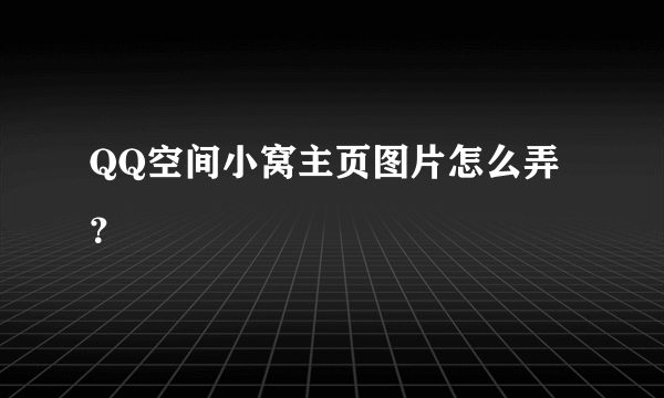 QQ空间小窝主页图片怎么弄？