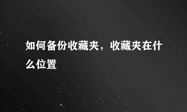 如何备份收藏夹，收藏夹在什么位置