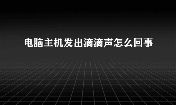 电脑主机发出滴滴声怎么回事