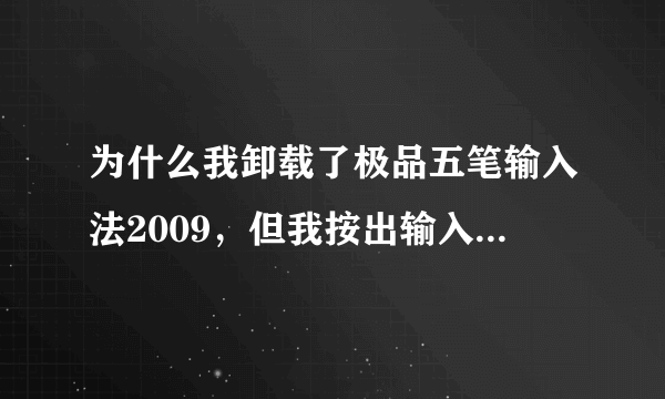 为什么我卸载了极品五笔输入法2009，但我按出输入法的时候，极品五笔输入法怎么还在电脑里阿？