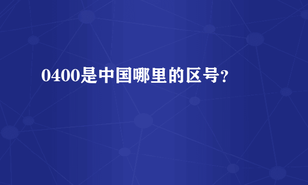 0400是中国哪里的区号？