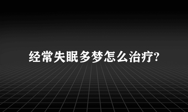 经常失眠多梦怎么治疗?