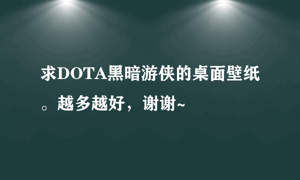 求DOTA黑暗游侠的桌面壁纸。越多越好，谢谢~