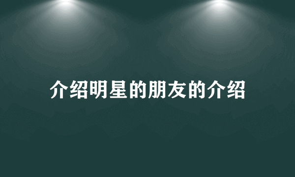 介绍明星的朋友的介绍