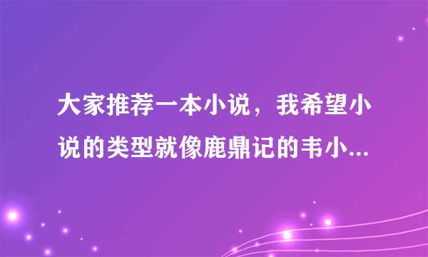 大家推荐一本小说，我希望小说的类型就像鹿鼎记的韦小宝哪有，没有一点本事依旧风流。