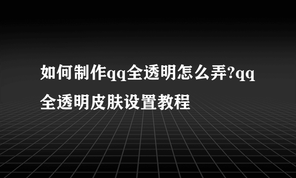 如何制作qq全透明怎么弄?qq全透明皮肤设置教程