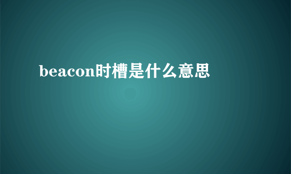 beacon时槽是什么意思