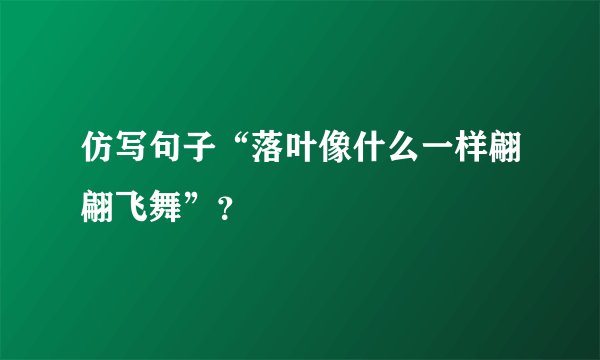 仿写句子“落叶像什么一样翩翩飞舞”？