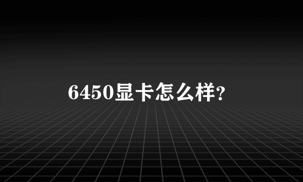 6450显卡怎么样？