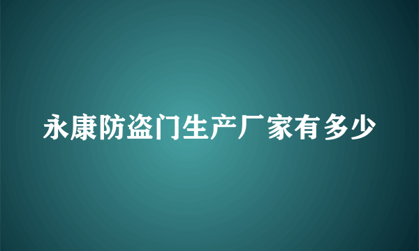 永康防盗门生产厂家有多少