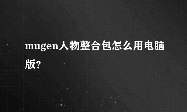 mugen人物整合包怎么用电脑版？