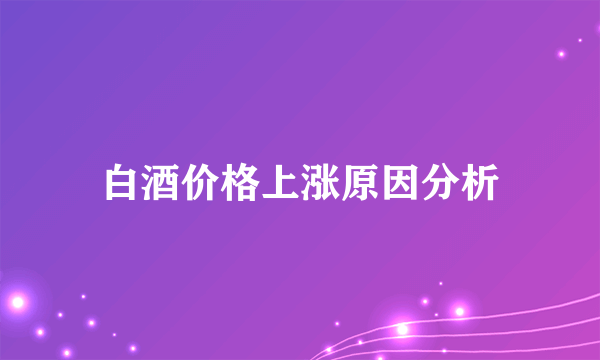 白酒价格上涨原因分析