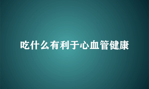 吃什么有利于心血管健康