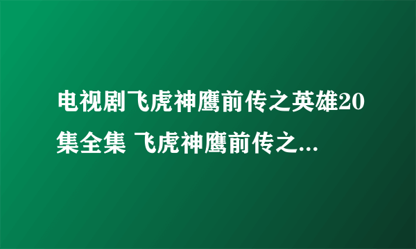 电视剧飞虎神鹰前传之英雄20集全集 飞虎神鹰前传之英雄在线观看