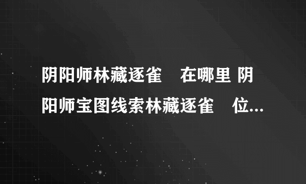 阴阳师林藏逐雀鹯在哪里 阴阳师宝图线索林藏逐雀鹯位置先睹为快