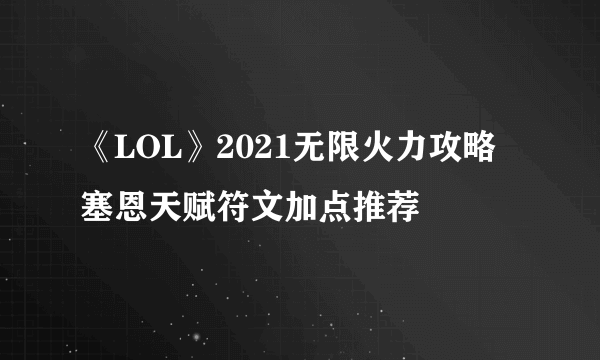 《LOL》2021无限火力攻略 塞恩天赋符文加点推荐