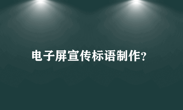 电子屏宣传标语制作？