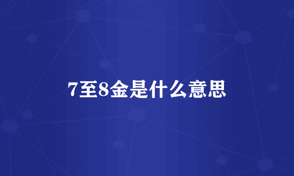 7至8金是什么意思