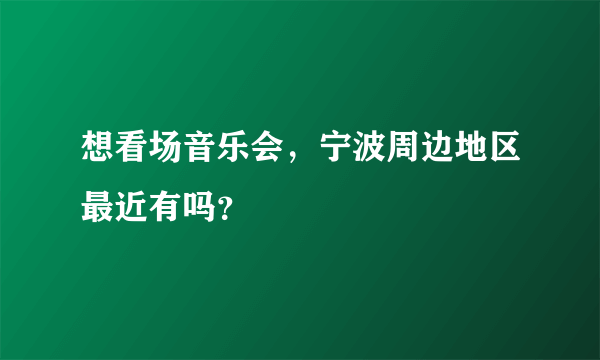 想看场音乐会，宁波周边地区最近有吗？