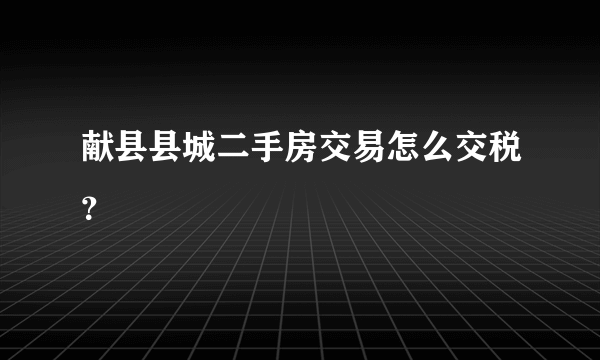 献县县城二手房交易怎么交税？