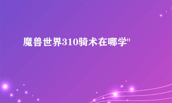 魔兽世界310骑术在哪学