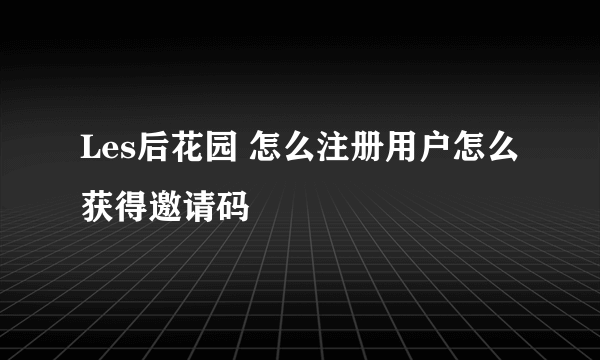 Les后花园 怎么注册用户怎么获得邀请码