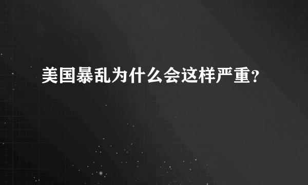 美国暴乱为什么会这样严重？