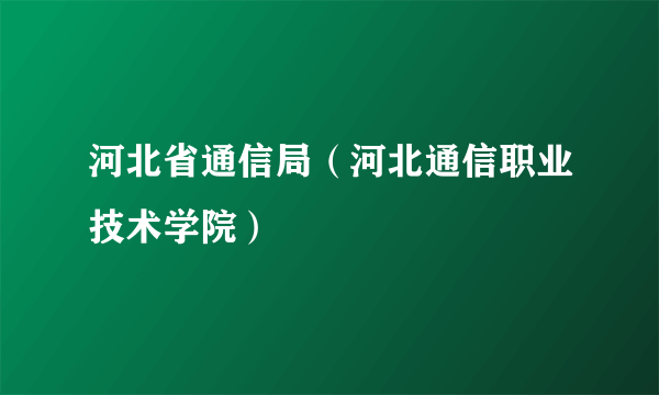 河北省通信局（河北通信职业技术学院）