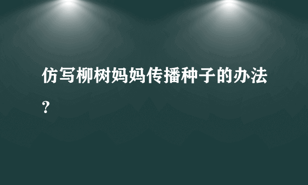 仿写柳树妈妈传播种子的办法？