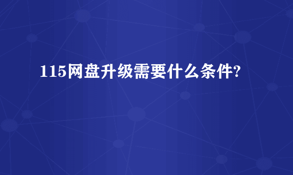 115网盘升级需要什么条件?