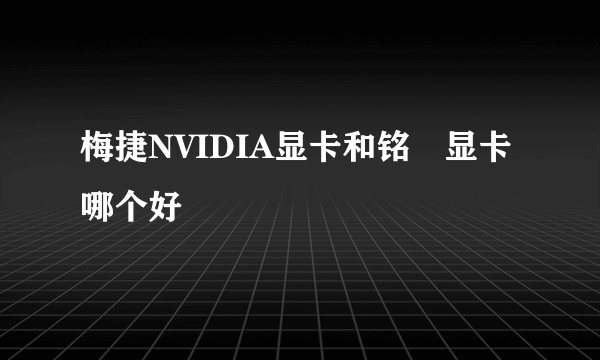 梅捷NVIDIA显卡和铭瑄显卡哪个好