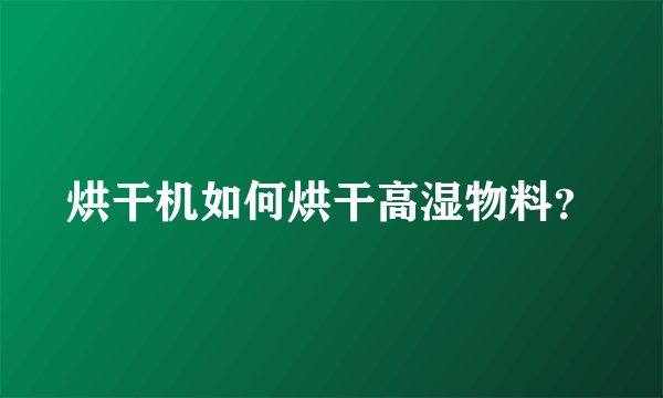 烘干机如何烘干高湿物料？