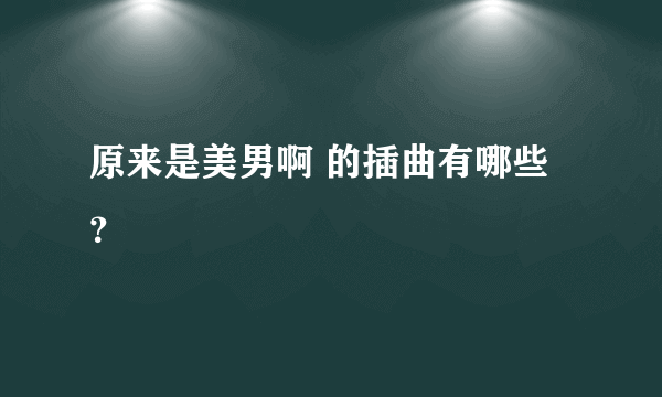 原来是美男啊 的插曲有哪些？