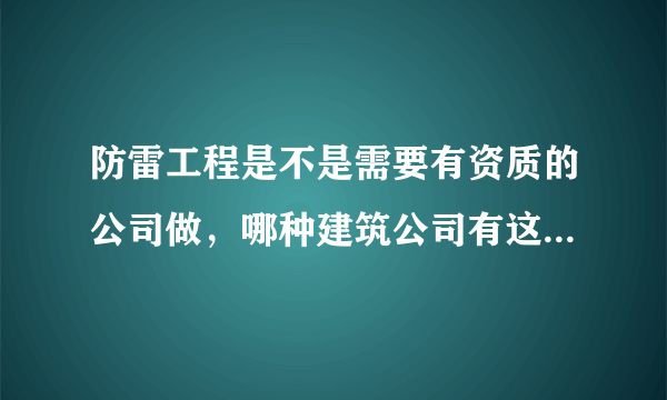 防雷工程是不是需要有资质的公司做，哪种建筑公司有这种资质？