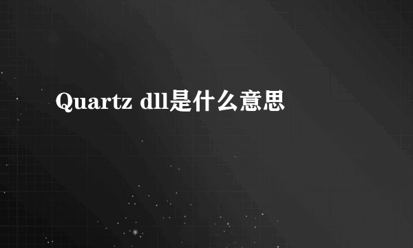 Quartz dll是什么意思