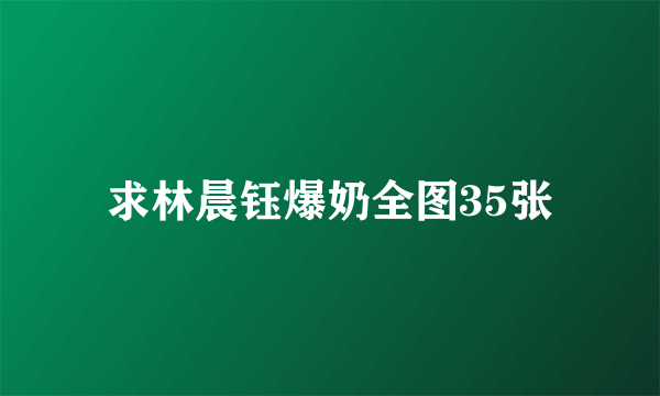 求林晨钰爆奶全图35张