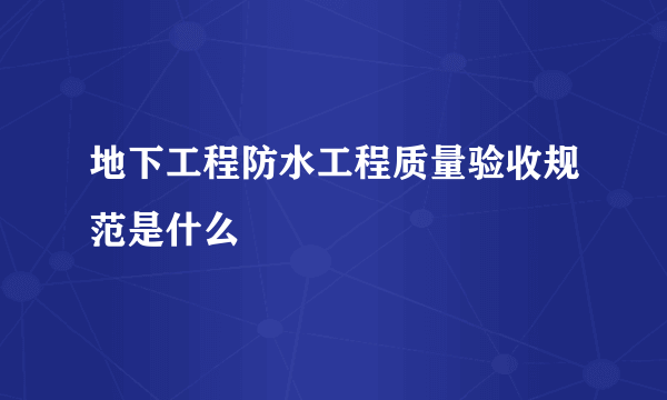 地下工程防水工程质量验收规范是什么