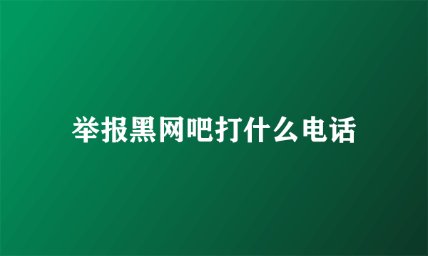 举报黑网吧打什么电话