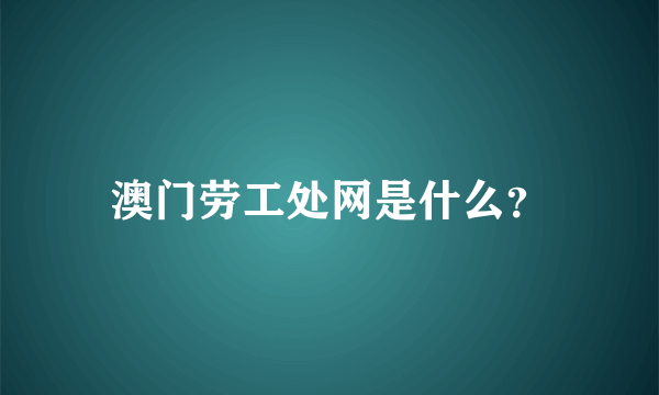 澳门劳工处网是什么？