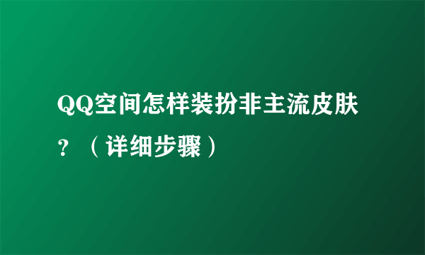 QQ空间怎样装扮非主流皮肤？（详细步骤）