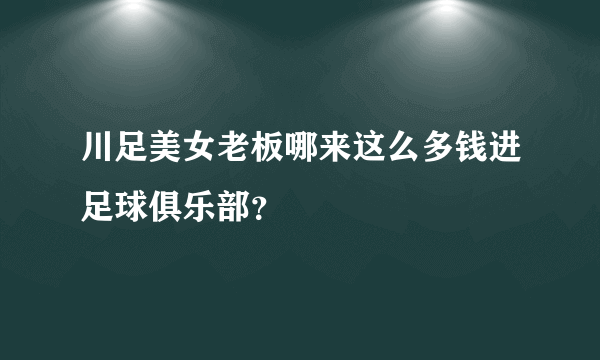 川足美女老板哪来这么多钱进足球俱乐部？