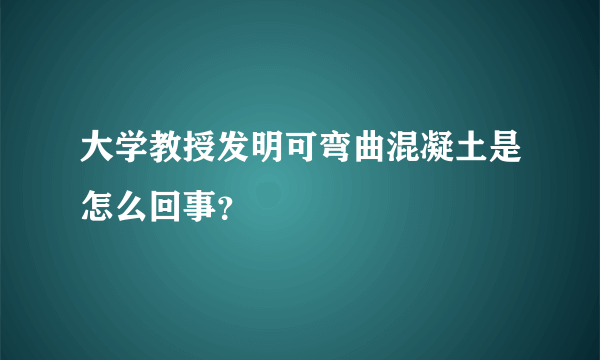 大学教授发明可弯曲混凝土是怎么回事？